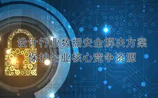 天銳綠盾：設(shè)計行業(yè)數(shù)據(jù)安全解決方案，保護企業(yè)核心競爭資源